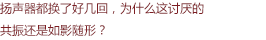 揚(yáng)聲器都換了好幾回，為什么這討厭的共振還是如影隨形？