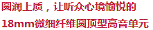 圓潤(rùn)上乘，讓聽(tīng)眾心境愉悅的18mm超細(xì)纖維圓頂型高音單元